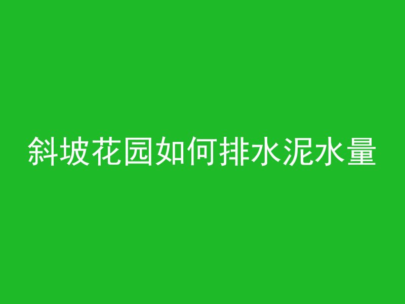 斜坡花园如何排水泥水量