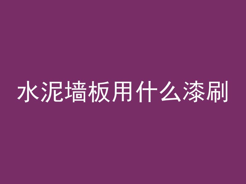 水泥墙板用什么漆刷