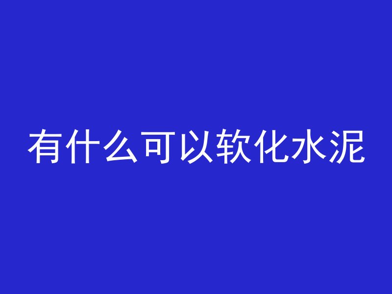 有什么可以软化水泥