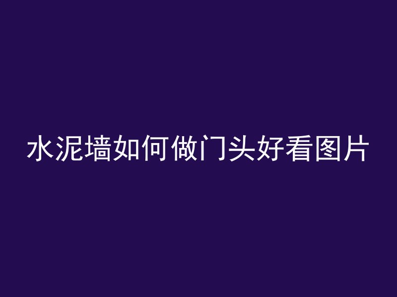 水泥墙如何做门头好看图片