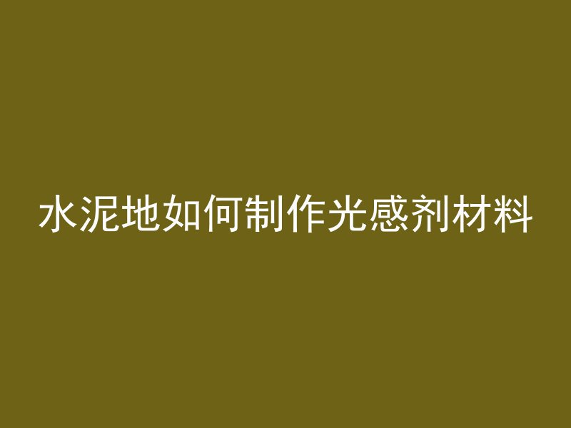 水泥地如何制作光感剂材料