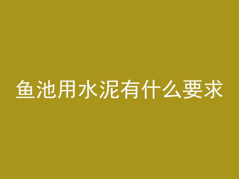 鱼池用水泥有什么要求