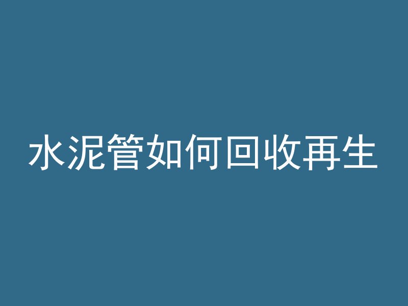 水泥管如何回收再生