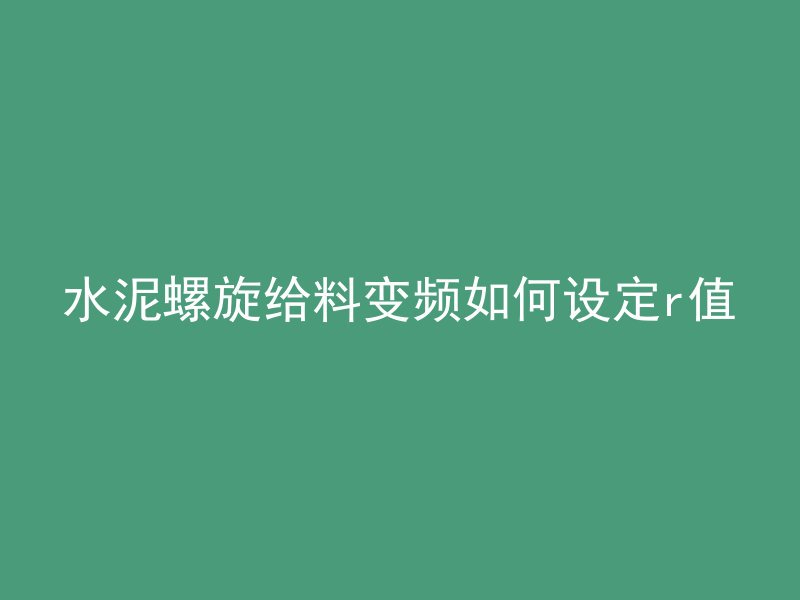 水泥螺旋给料变频如何设定r值