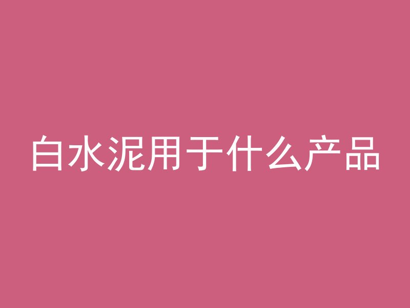 白水泥用于什么产品