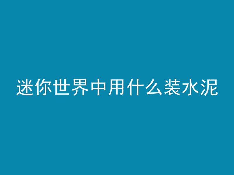 迷你世界中用什么装水泥