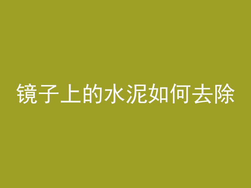 镜子上的水泥如何去除