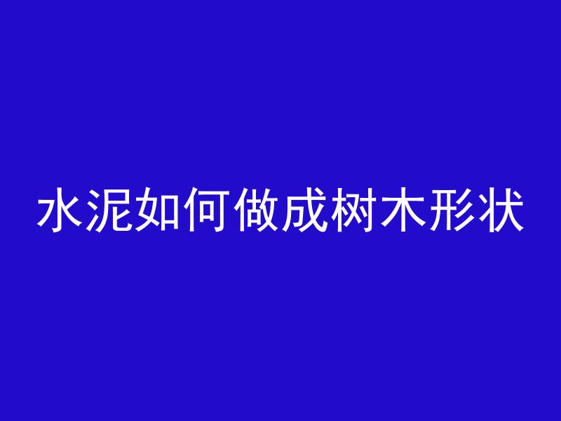 水泥如何做成树木形状