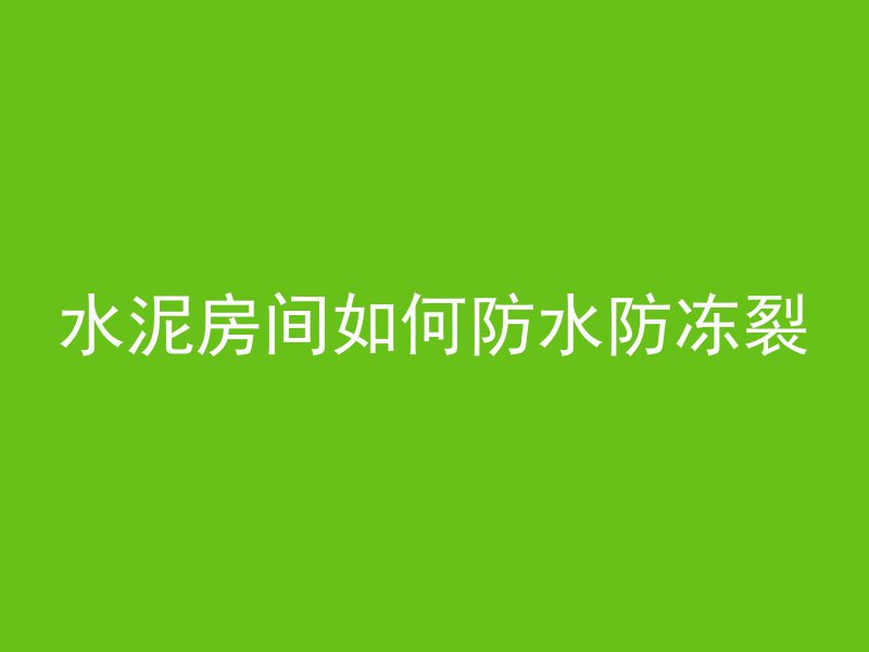 水泥房间如何防水防冻裂