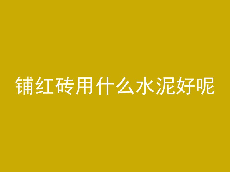 铺红砖用什么水泥好呢