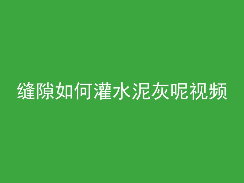 缝隙如何灌水泥灰呢视频