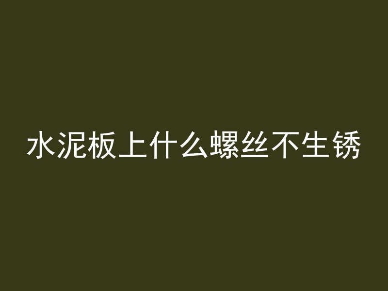 水泥板上什么螺丝不生锈