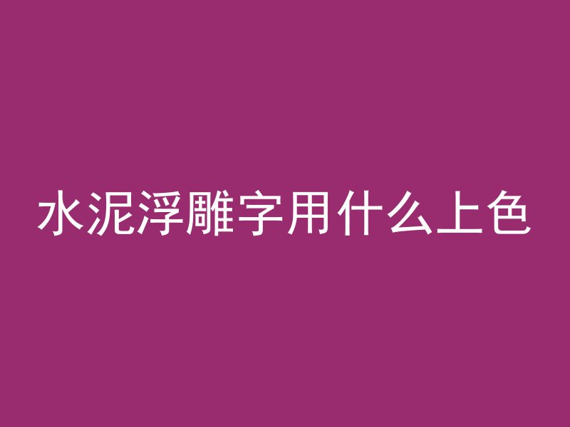 水泥浮雕字用什么上色