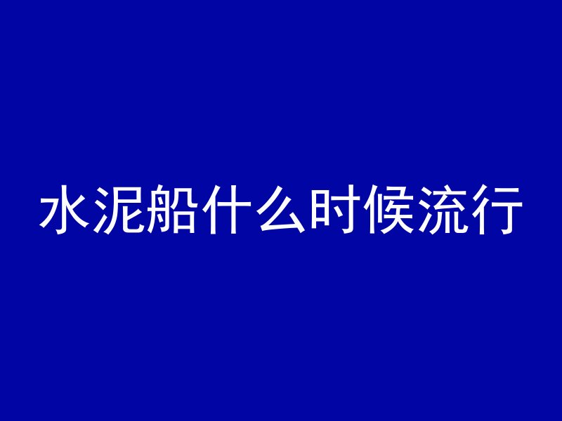 水泥船什么时候流行