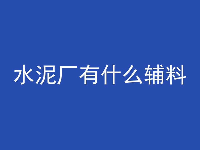 水泥厂有什么辅料