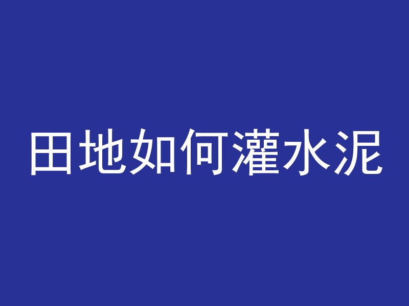 田地如何灌水泥