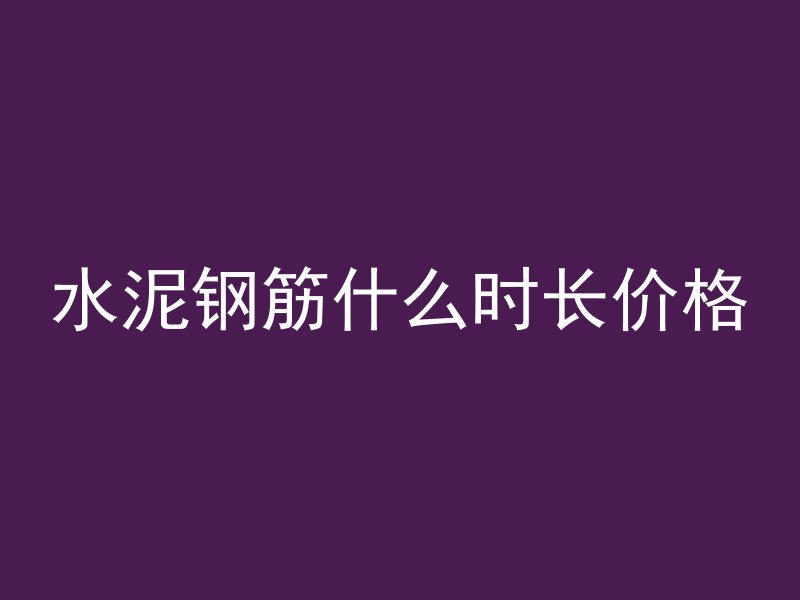 水泥钢筋什么时长价格