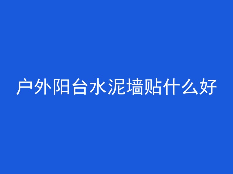 户外阳台水泥墙贴什么好