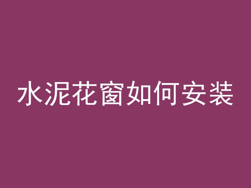 水泥花窗如何安装