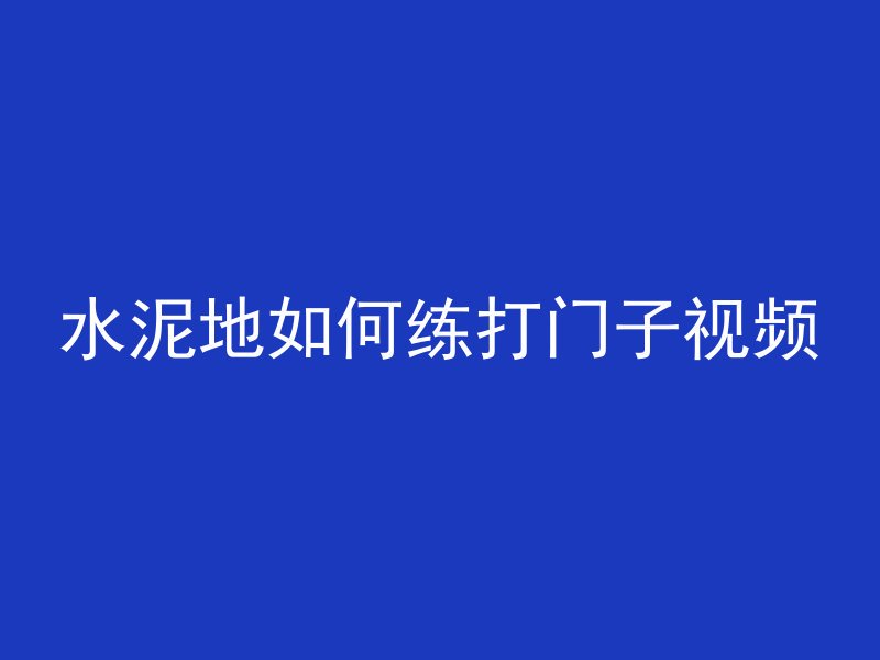 水泥地如何练打门子视频