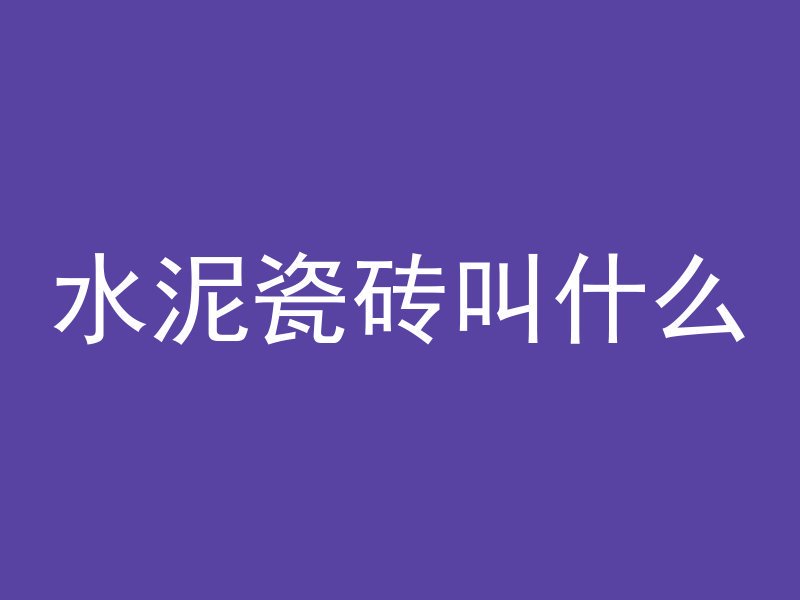 水泥瓷砖叫什么