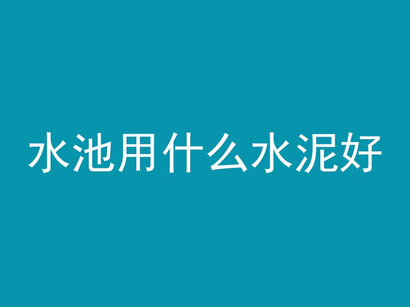 水池用什么水泥好