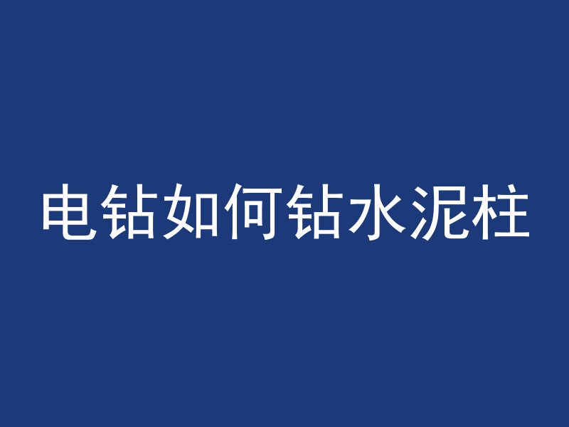 电钻如何钻水泥柱