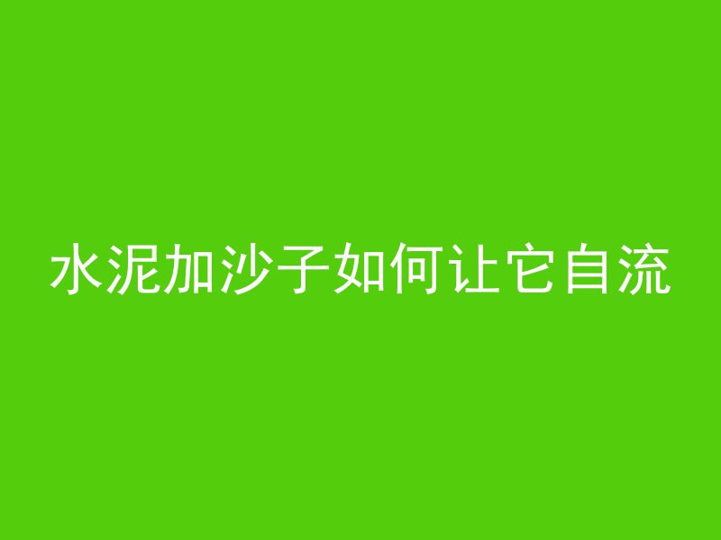 水泥加沙子如何让它自流