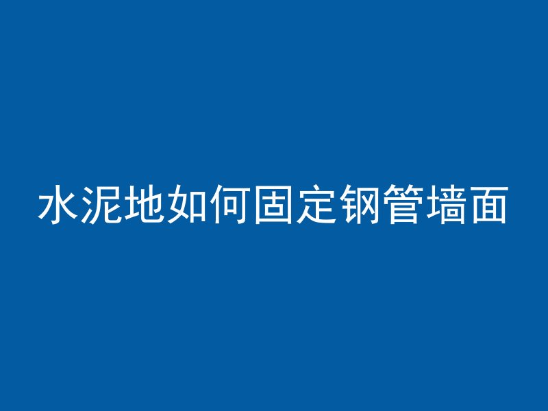 水泥地如何固定钢管墙面