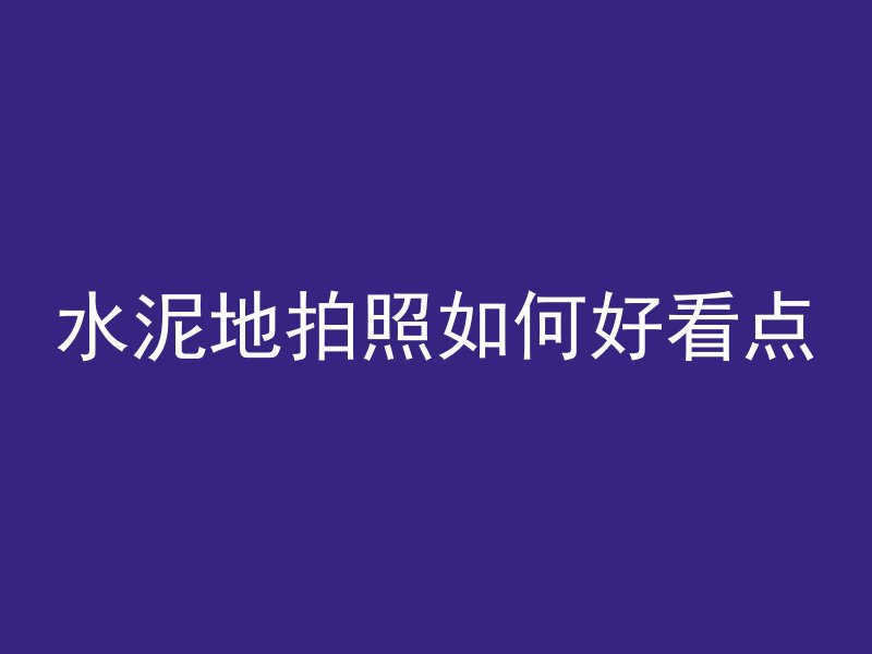 水泥地拍照如何好看点