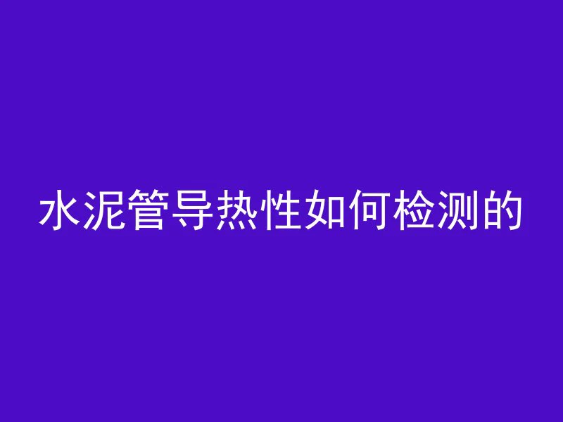 水泥管导热性如何检测的