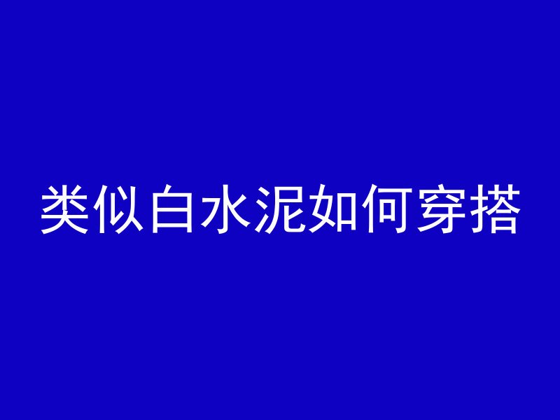 类似白水泥如何穿搭