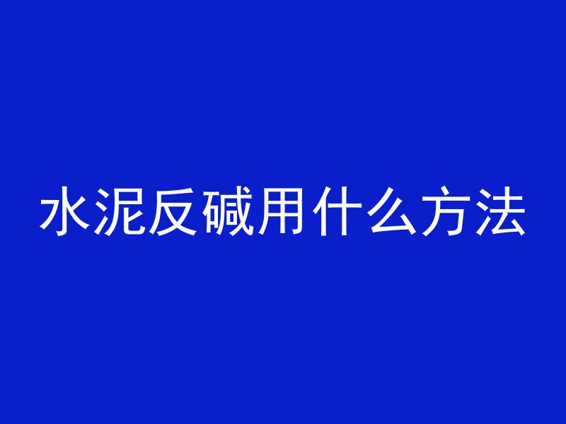 水泥反碱用什么方法