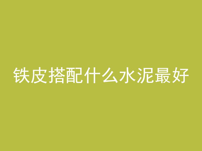 铁皮搭配什么水泥最好