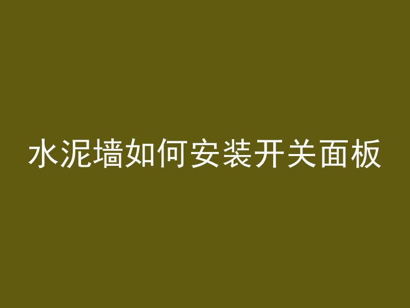 水泥墙如何安装开关面板