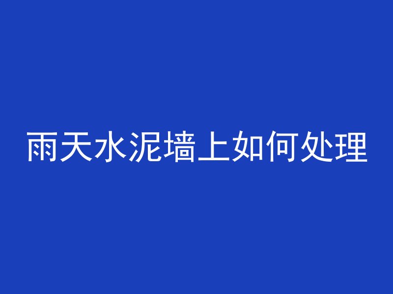 雨天水泥墙上如何处理