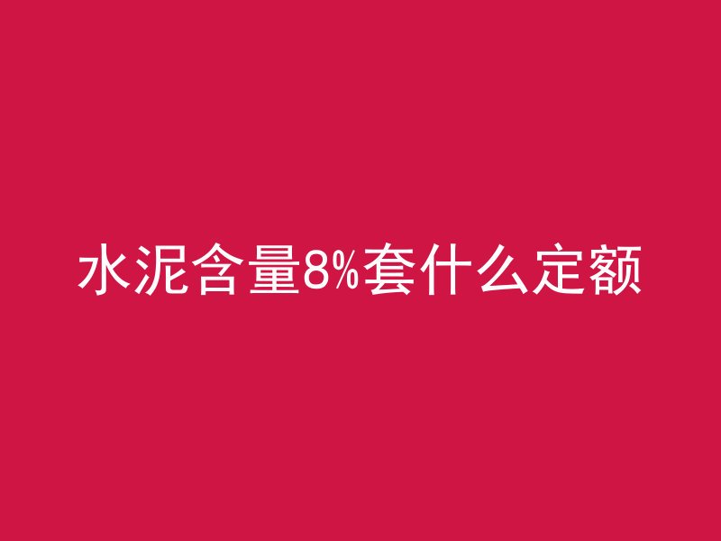 水泥含量8%套什么定额