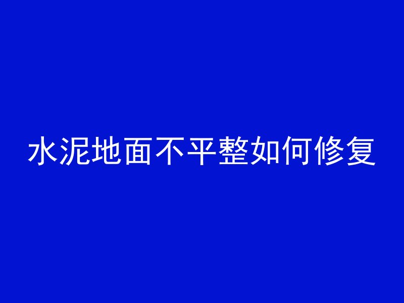 水泥地面不平整如何修复