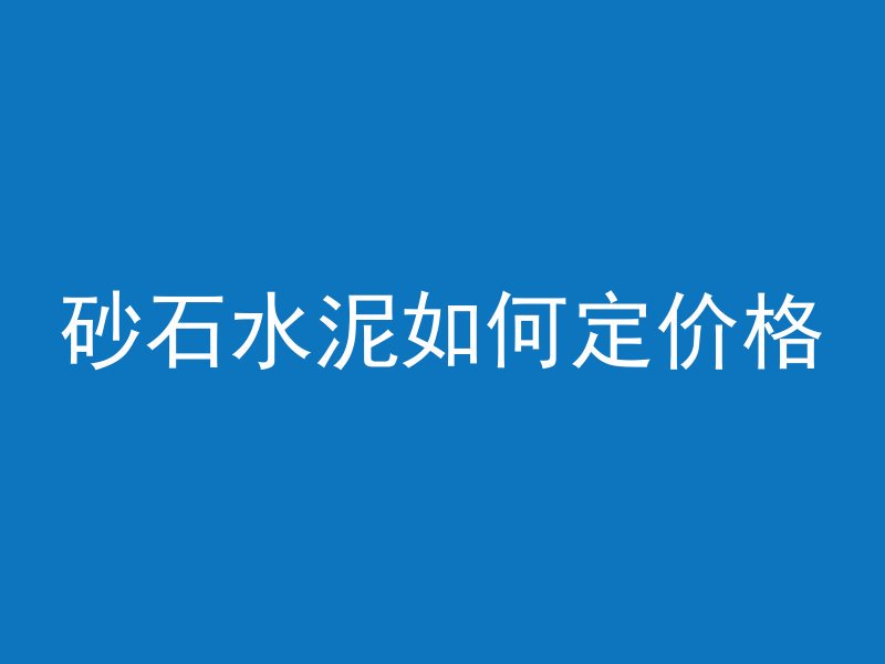 砂石水泥如何定价格