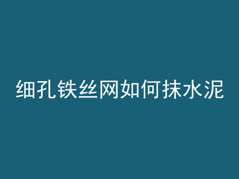 细孔铁丝网如何抹水泥