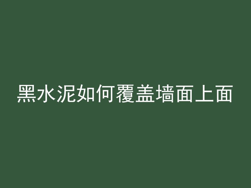 黑水泥如何覆盖墙面上面