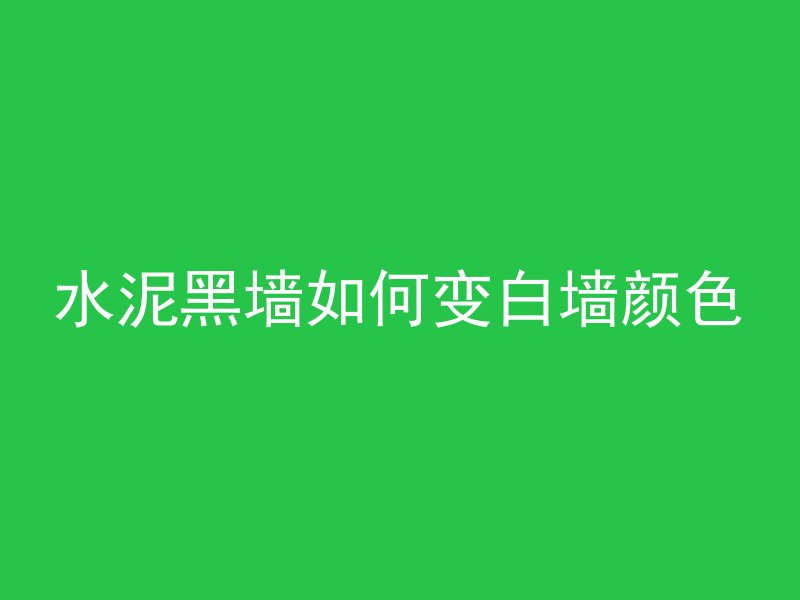 水泥黑墙如何变白墙颜色