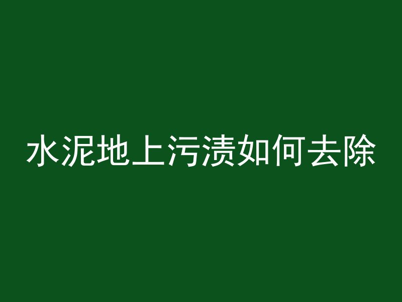 水泥地上污渍如何去除