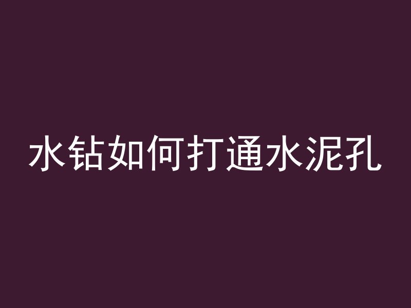 水钻如何打通水泥孔