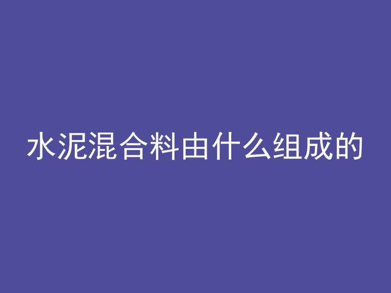 水泥混合料由什么组成的