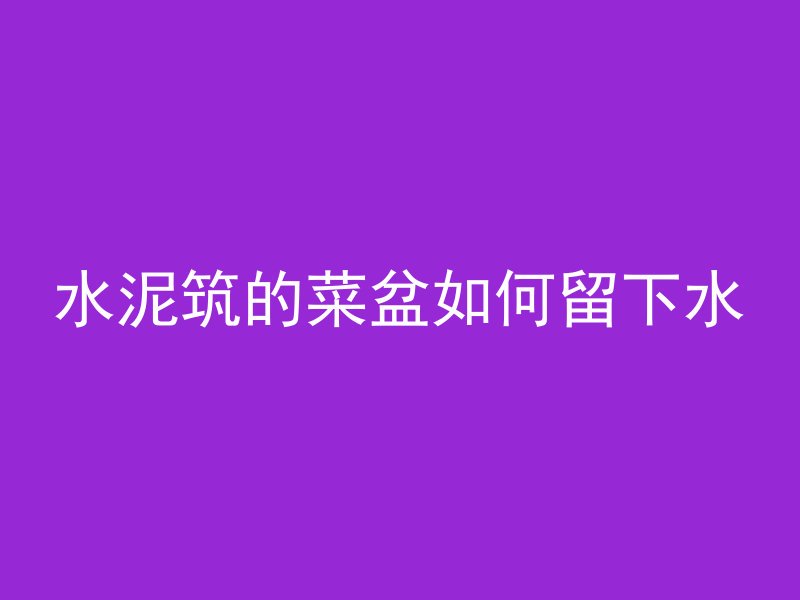 水泥筑的菜盆如何留下水