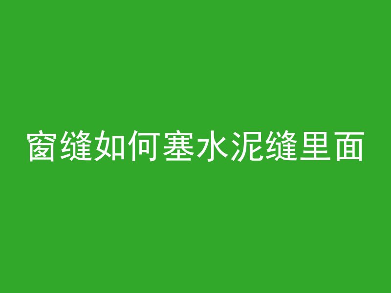 窗缝如何塞水泥缝里面