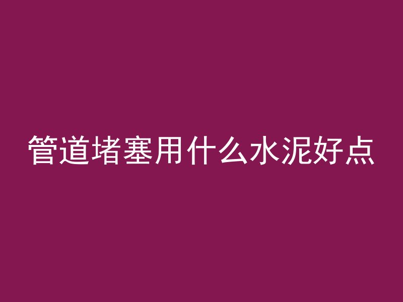 管道堵塞用什么水泥好点