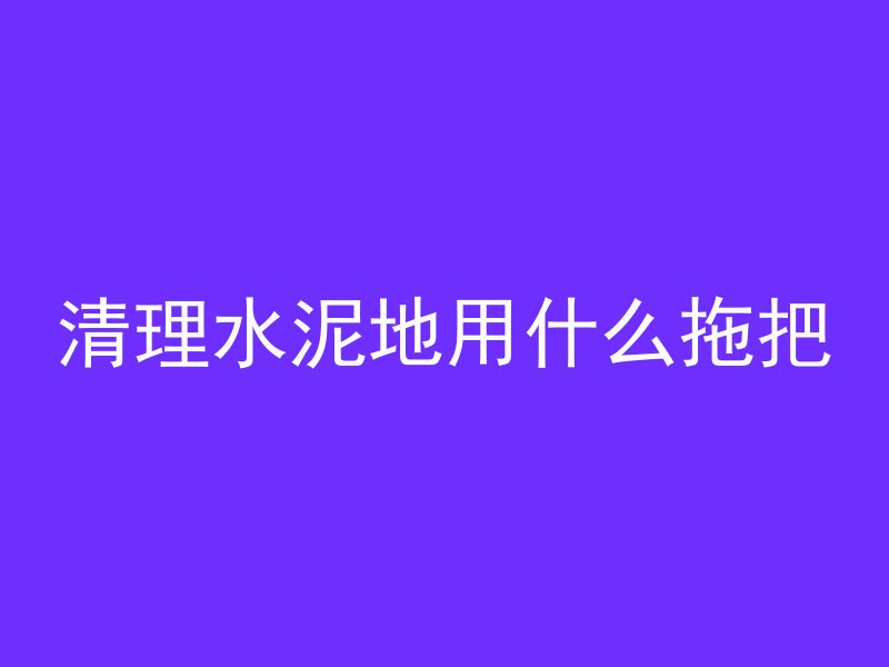 清理水泥地用什么拖把