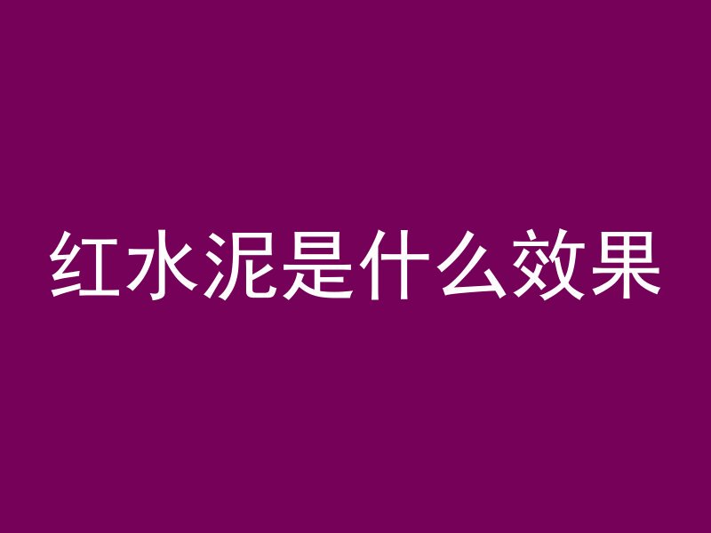 红水泥是什么效果